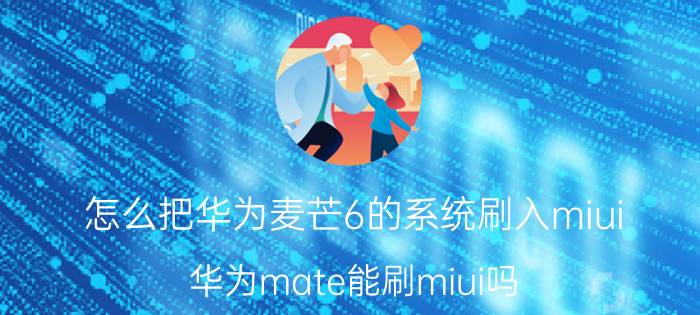 怎么把华为麦芒6的系统刷入miui 华为mate能刷miui吗？